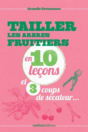 Livrenpoche : TAILLER LES ARBRES FRUITIERS EN 10 leçons ET 3 COUPS DE SECATEUR - Armelle Cottenceau - Livre