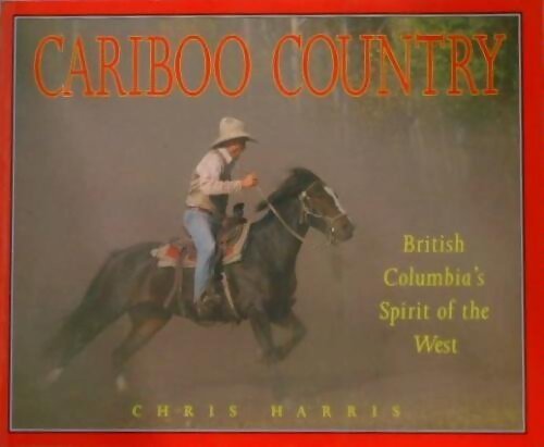 Livrenpoche : Cariboo country : British columbia's spirit of the west - Chris Harris - Livre