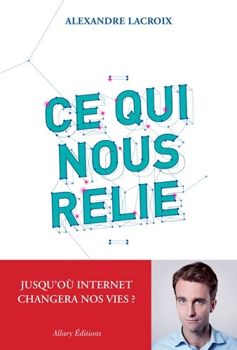 Livrenpoche : Ce qui nous relie. Jusqu'où Internet changera nos vies ? - Alexandre Lacroix - Livre
