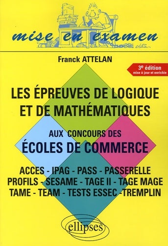 Livrenpoche : Les épreuves de logique et de mathématiques aux concours des écoles de commerce : Accès-IPAG-Pass-Passerelle-Profils-Sésame-Tage II-Tage Mage-Tame-Team-Tests Essec-Tremplin - Franck Attelan - Livre