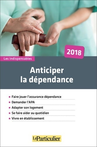 Livrenpoche : Anticiper la dépendance 2018 : Faire jouer l'assurance dépendance. Demander l'APA. Adapter son logement. Se faire aider au quotidien. Vivre en établissement. - Collectif Le Particulier - Livre