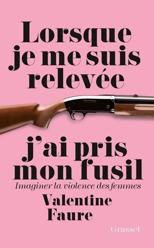 Livrenpoche : LORSQUE JE ME SUIS RELEVEE J AI PRIS MON FUSI : Imaginer la violence des femmes - Valentine Faure - Livre
