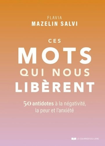 Livrenpoche : Ces mots qui nous libèrent - 50 antidotes à la négativité la peur et l'anxiété - Flavia Mazelin Salvi - Livre