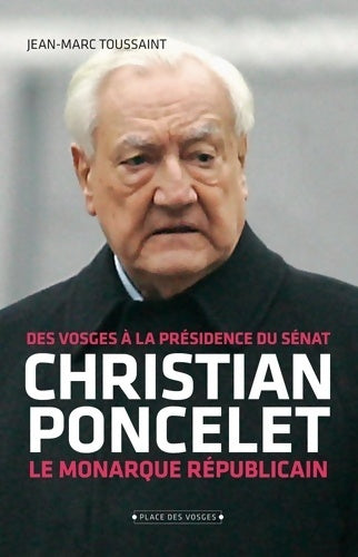 Livrenpoche : Christian Poncelet : Le monarque républicain des Vosges à la présidence du Sénat - Jean-Marc Toussaint - Livre