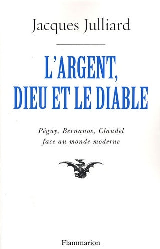Livrenpoche : L'Argent Dieu et le diable : FACE AU MONDE MODERNE AVEC PÉGUY BERNANOS ET CLAUDEL - Jacques Julliard - Livre