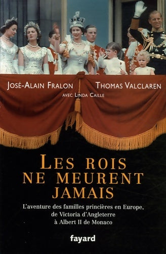Livrenpoche : Les rois ne meurent jamais : L'aventure des familles princières en Europe de Vicoria d'Angleterre à Albert II de Monaco - José-Alain Fralon - Livre