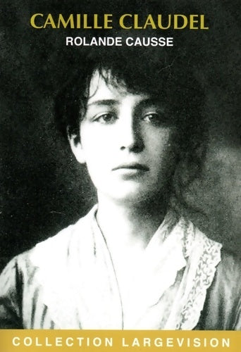 Livrenpoche : Camille Claudel : La sculpture jusqu'à la folie - Rolande Causse - Livre