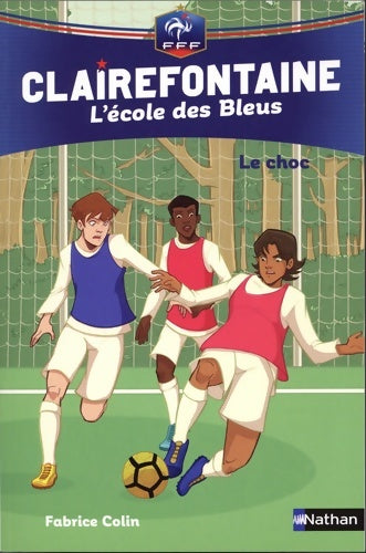 Livrenpoche : Clairefontaine L'école des Bleus Tome II - Le choc - Fédération Française de Football - Dès 8 ans : 2 - Fabrice Colin - Livre
