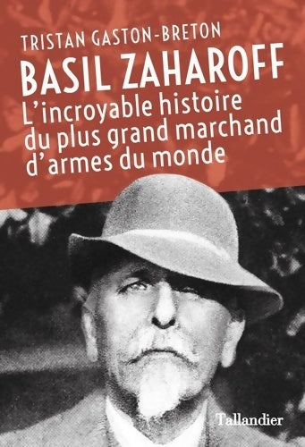 Livrenpoche : Basil Zaharoff : L'INCROYABLE HISTOIRE DU PLUS GRAND MARCHAND D'ARMES DU MONDE - Tristan Gaston-Breton - Livre