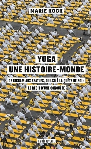 Livrenpoche : Yoga une histoire-monde - De Bikram aux Beatles du LSD à la quête de soi : Le récit d'une conquêt: De Bikram aux Beatles du LSD à la quête de soi : le récit d'une conquête - Marie Kock - Livre