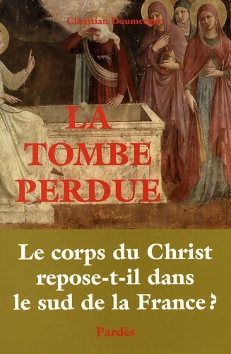 Livrenpoche : La Tombe perdue : Le corps du Christ repose-t-il dans le sud de la France ? - Christian Doumergue - Livre