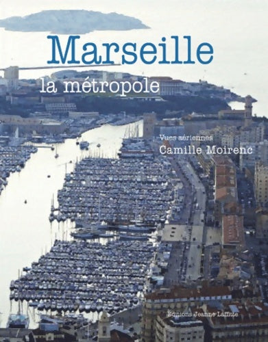 Livrenpoche : Marseille la métropole : Vues aériennes de Camille Moirenc - Camille Moirenc - Livre