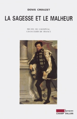 Livrenpoche : La Sagesse Et Le Malheur. Michel De L'Hospital Chancelier De France - Michel Crouzet - Livre