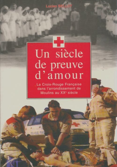Livrenpoche : Un siècle de preuves d'amour : La croix-rouge française dans l'arrondissement de Moulins au xxe siècle - Lucien Bellot - Livre