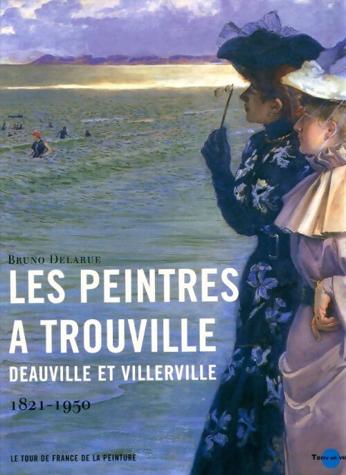 Les peintres à Trouville, Deauville et villerville 1821-1950 - Bruno Delarue - Livre