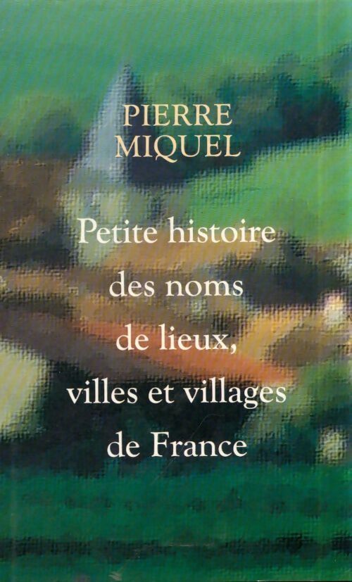 Livrenpoche : Petite histoire des noms de lieux villes et villages de France - Pierre Miquel - Livre