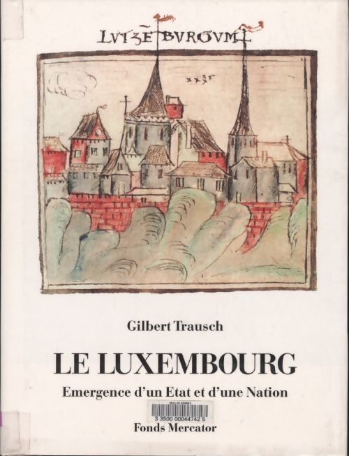 Le Luxembourg. Emergence d'un Etat et d'une Nation - Gilbert Trausch - Livre