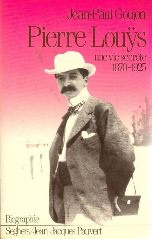 Pierre Louèys : Une vie secrète 1870-1925 - Jean-Paul Goujon - Livre