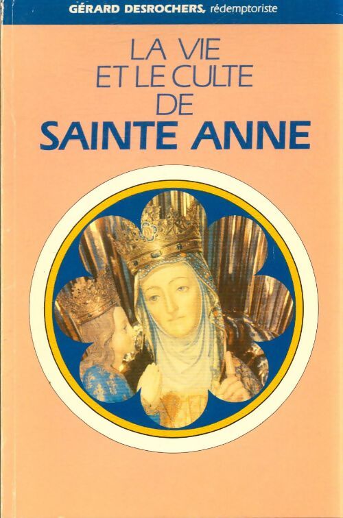 La vie et le culte de Sainte Anne - Gérard Desrochers - Livre