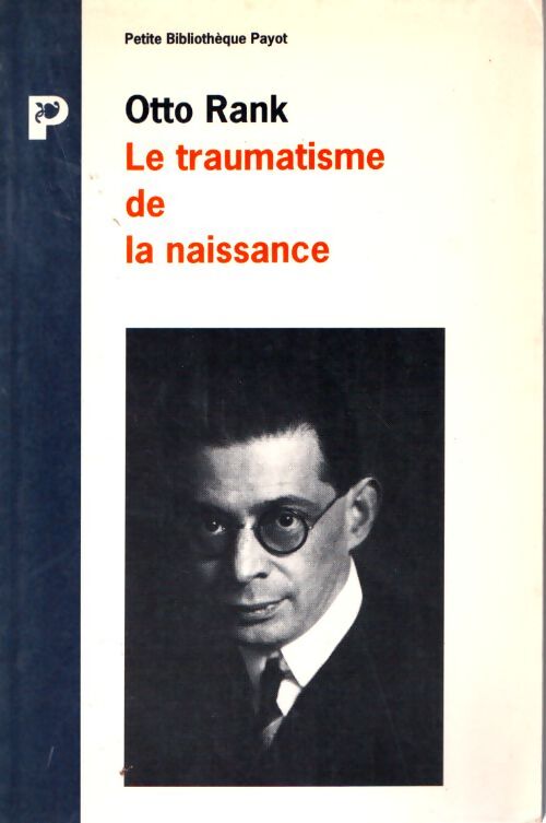 Le traumatisme de la naissance. Influence de la vie prénatale sur l'évolution de la vie psychique individuelle et collective. Etude psychanalitique - Otto Rank - Livre