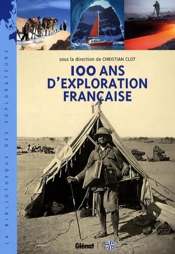 100 ans d'exploration française : Les nouveaux aventuriers de la connaissance - Christian Clot - Livre