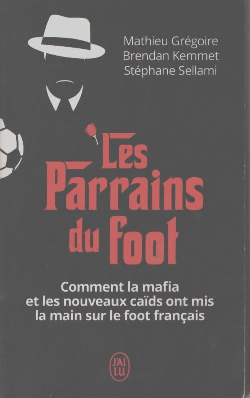 Les parrains du foot : Comment la mafia et les nouveaux caïds ont mis la main sur le foot français - Mathieu Grégoire - Livre