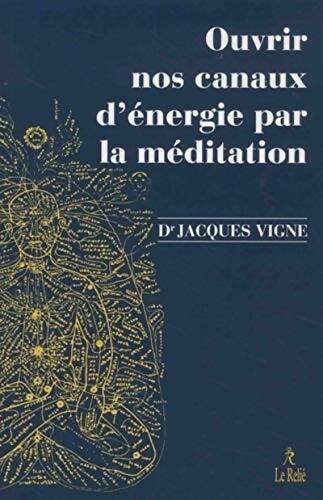 Ouvrir nos canaux d'énergie par la meditation - Jacques Vigne - Livre