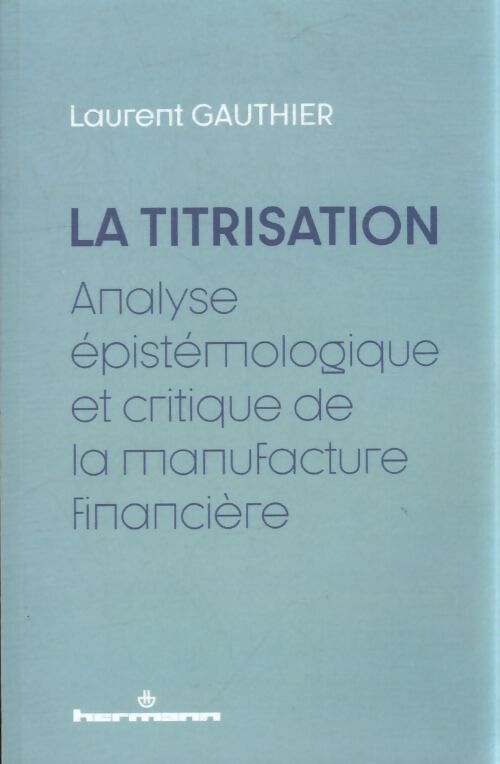 La titrisation : Analyse épistémologique et critique de la manufacture financière - Laurent Gauthier - Livre