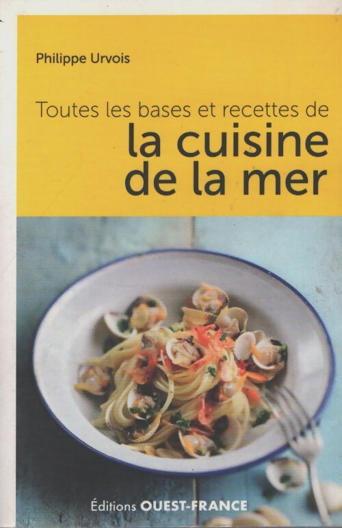 Toutes les bases et recettes de la cuisine de la mer - Philippe Urvois - Livre