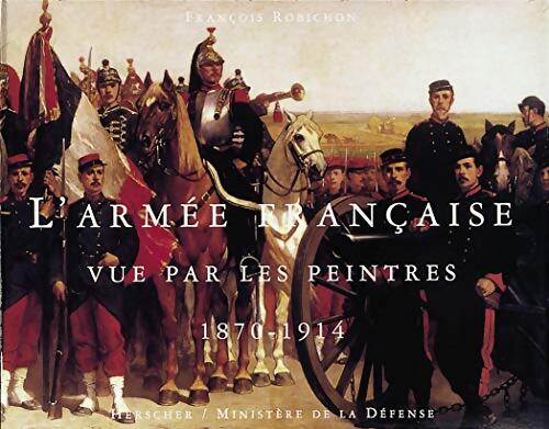 L'armée française vue par les peintres 1870-1914 - François Robichon - Livre