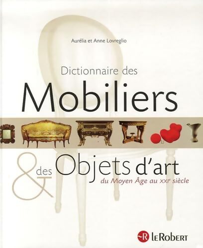 Dictionnaire des mobiliers & des objets d'art : Du Moyen Age au XXIe siècle - Anne Lovreglio - Livre