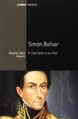 Simon Bolivar : El libertador y su mito - Antonio Sáez Arance - Livre