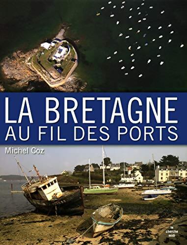 La bretagne au fil des ports - Michel Coz - Livre