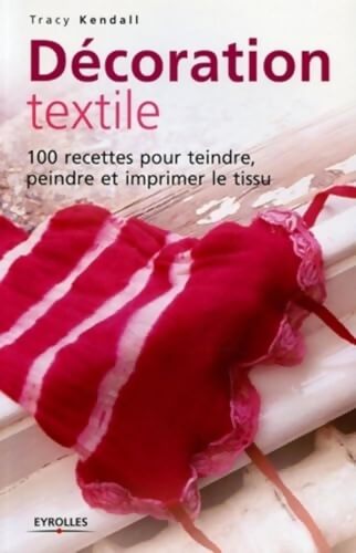 Décoration textile : 100 recettes pour teindre peindre et imprimer le tissu - Tracy Kendall - Livre