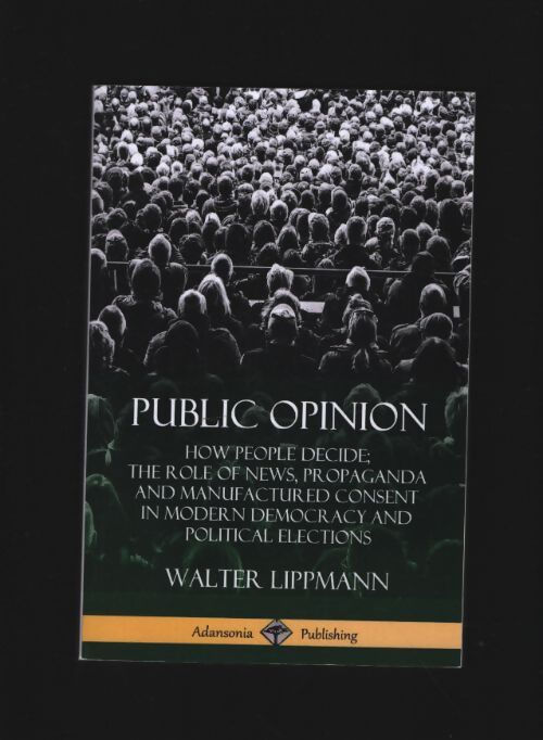 Public opinion : How people decide; the rôle of news propaganda and manufactured consent in modern democracy and political elections - Walter Lippmann - Livre