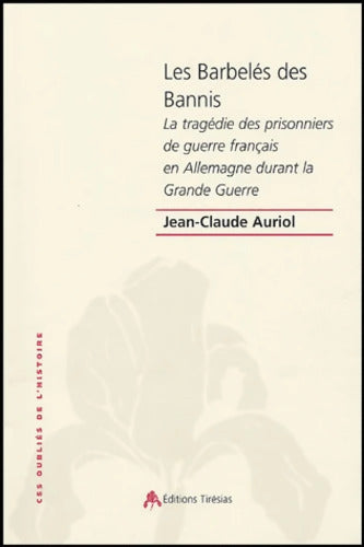 Les Barbelés des Bannis : La tragédie des prisonniers de guerre français en Allemagne pendant la Grande Guerre - Jean-Claude Auriol - Livre