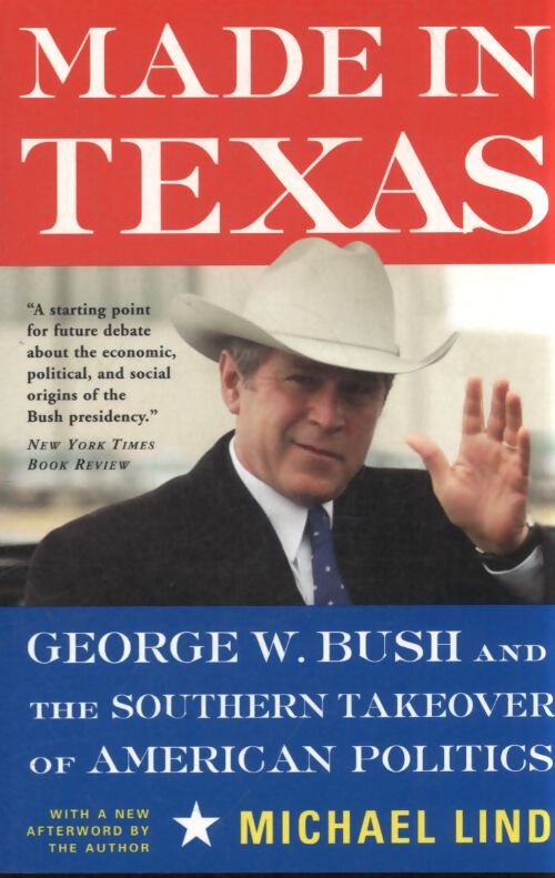 Made in Texas : George w. Bush and the southern takeover of american politics - Michael Lind - Livre