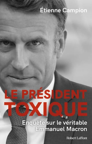 Le Président toxique - Enquête sur le véritable Emmanuel Macron - Etienne Campion - Livre