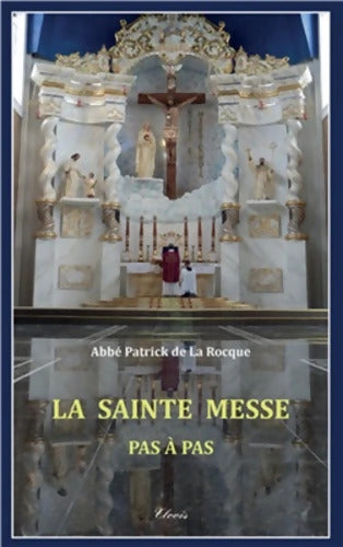 LA SAINTE MESSE PAS A PAS - Patrick De La Rocque - Livre
