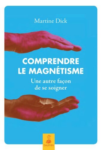Comprendre le magnétisme une autre façon de se soigner - Martine Dick - Livre