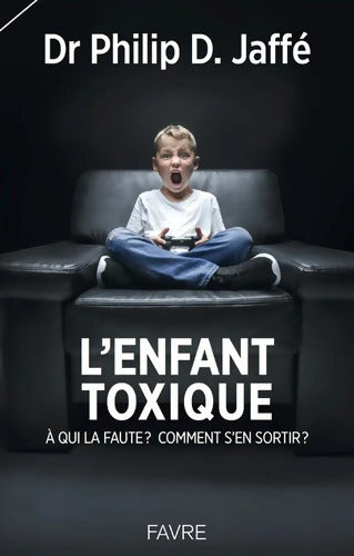 L'enfant toxique : La faute à qui? Comment s'en sortir - Philip Jaffé - Livre