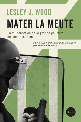 Mater la meute : La militarisation de la gestion policière des manifestations suivi de Le marché global de la violence - Lesley Wood - Livre