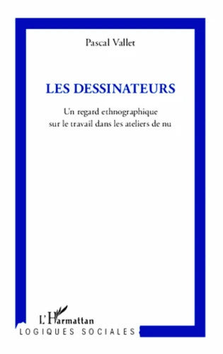 Les Dessinateurs : Un regard ethnographique sur le travail dans les ateliers de nu - Pascal Vallet - Livre