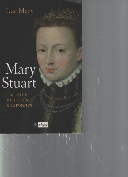 Marie stuart la reine aux trois couronnes - Luc Mary - Livre