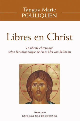 Libres en Christ : La liberté chrétienne selon l'anthropologie de Hans Urs von Balthasar - Tanguy Marie Pouliquen - Livre