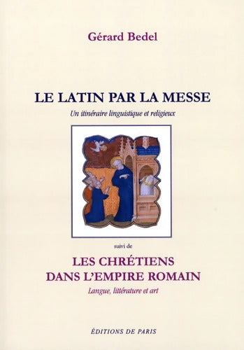 Le latin par la messe : Un itinéraire linguistique et religieux suivi de Les chrétiens dans l'empire romain : langue littérature et art - Gérard Bedel - Livre