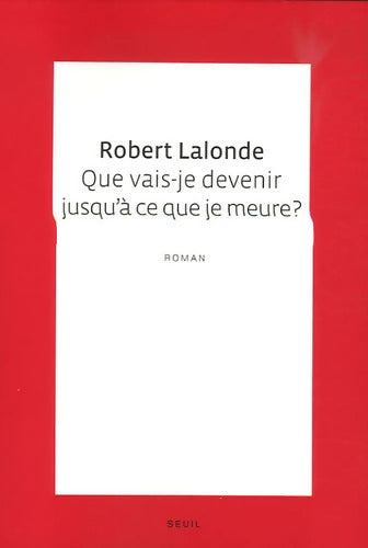 Que vais-je devenir jusqu'à ce que je meure? - Robert Lalonde - Livre