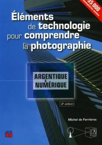 Eléments de technologie pour comprendre la photographie : Argentique et numérique - michel de Ferrières - Livre