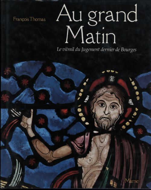 Au grand matin. Le vitrail du jugement dernier de Bourges - François Thomas - Livre