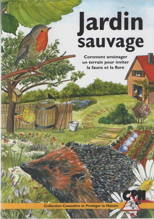 Jardin sauvage : Comment aménager un terrain pour inviter la faune et la flore - Cpn - Livre